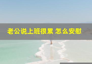 老公说上班很累 怎么安慰